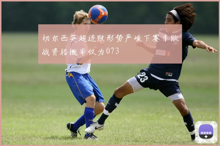 切尔西英超连败形势严峻下赛季欧战资格概率仅为073
