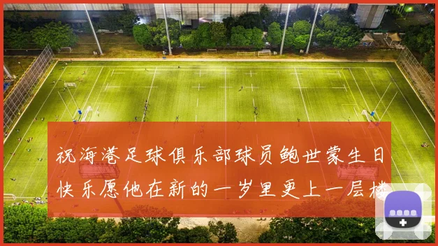 祝海港足球俱乐部球员鲍世蒙生日快乐愿他在新的一岁里更上一层楼