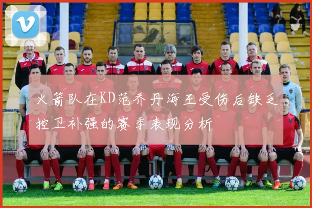 火箭队在KD范乔丹海王受伤后缺乏控卫补强的赛季表现分析