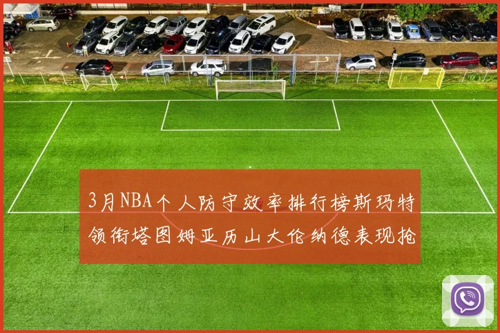 3月NBA个人防守效率排行榜斯玛特领衔塔图姆亚历山大伦纳德表现抢眼