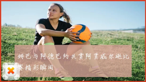 姆巴与阿德巴约共赏阿贾威尔逊比赛精彩瞬间