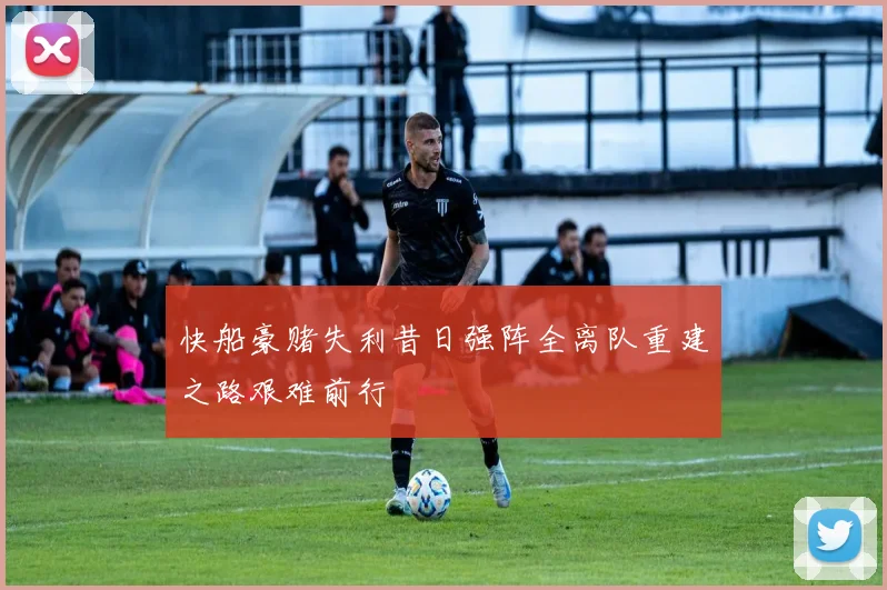 快船豪赌失利昔日强阵全离队重建之路艰难前行