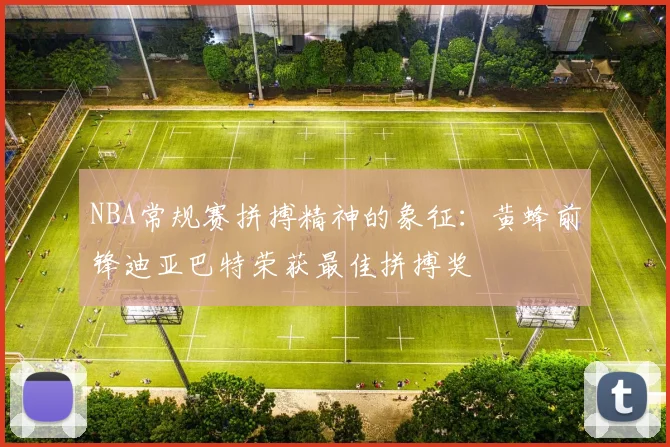 NBA常规赛拼搏精神的象征：黄蜂前锋迪亚巴特荣获最佳拼搏奖