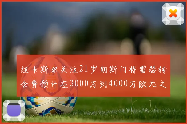 纽卡斯尔关注21岁朗斯门将雷瑟转会费预计在3000万到4000万欧元之间
